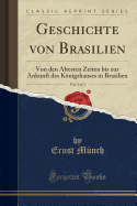 Geschichte Von Brasilien, Vol. 1 of 3: Von Den ltesten Zeiten Bis Zur Ankunft Des Knigshauses in Brasilien (Classic Reprint)