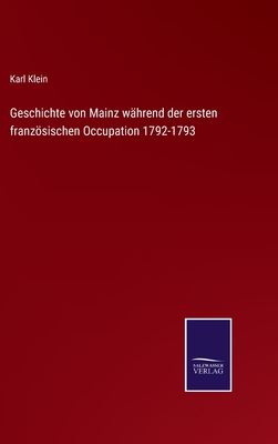 Geschichte von Mainz w?hrend der ersten franzsischen Occupation 1792-1793 - Klein, Karl