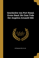 Geschichte Von Port-Royal. Erster Band. Bis Zum Tode Der Angelica Arnauld 1661