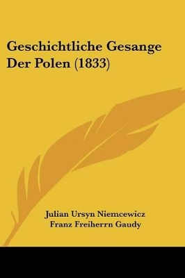 Geschichtliche Gesange Der Polen (1833) - Niemcewicz, Julian Ursyn, and Gaudy, Franz Freiherrn (Editor)