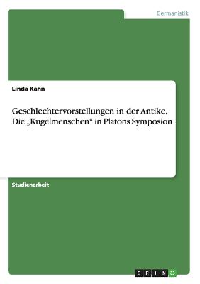 Geschlechtervorstellungen in der Antike. Die "Kugelmenschen" in Platons Symposion - Kahn, Linda