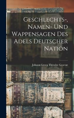 Geschlechts-, Namen- Und Wappensagen Des Adels Deutscher Nation - Graesse, Johann Georg Thodor