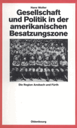 Gesellschaft Und Politik in Der Amerikanischen Besatzungszone: Die Region Ansbach Und Frth 1945-1949