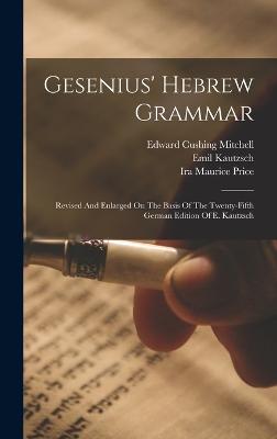 Gesenius' Hebrew Grammar: Revised And Enlarged On The Basis Of The Twenty-fifth German Edition Of E. Kautzsch - Gesenius, Wilhelm, and Kautzsch, Emil, and Edward Cushing Mitchell (Creator)