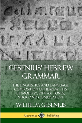 Gesenius' Hebrew Grammar: The Linguistics and Language Composition of Hebrew - its Etymology, Syntax, Tones, Verbs and Conjugation - Gesenius, Wilhelm, and Cowley, Arthur Ernest