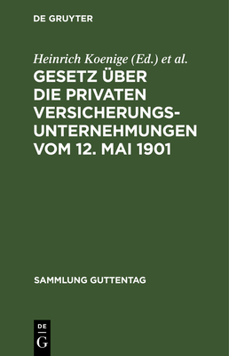 Gesetz ?ber Die Privaten Versicherungsunternehmungen Vom 12. Mai 1901: Nachtrag: Gesetz ?ber Die Beaufsichtigung Der Privaten Versicherungsunternehmungen Und Bausparkassen Vom 6. Juni 1931 - Koenige, Heinrich (Editor), and Petersen, Adolf (Editor), and Wirth, Karl (Editor)