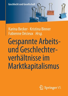 Gespannte Arbeits- Und Geschlechterverh?ltnisse Im Marktkapitalismus - Becker, Karina (Editor), and Binner, Kristina (Editor), and D?cieux, Fabienne (Editor)