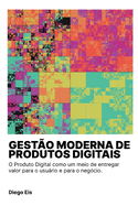 Gesto Moderna de Produtos Digitais: O Produto Digital como um meio de entregar valor para o usurio e para o negcio.