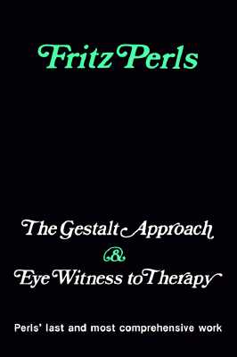 Gestalt Approach and Eye Witness to Therapy - Perls, Fritz, and Perls, Frederick S