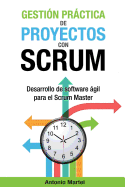 Gestion Practica de Proyectos Con Scrum: Desarrollo de Software Agil Para El Scrum Master