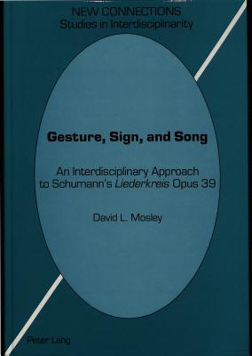 Gesture, Sign, and Song: An Interdisciplinary Approach to Schumann's Liederkreis Opus 39 - Paolini, Shirley (Editor), and David L Mosley
