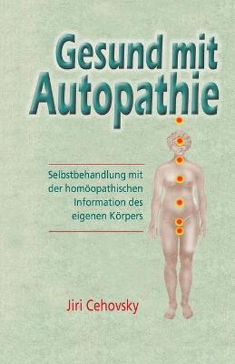 Gesund Mit Autopathie: Selbstbehandlung Mit Der Homoopathischen Information Des Eigenen Korpers - Cehovsky, Jiri