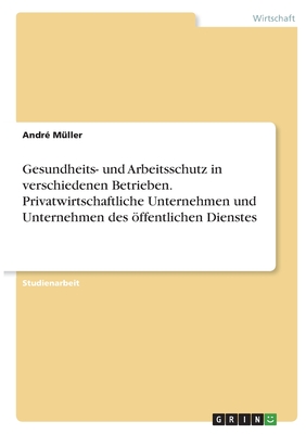 Gesundheits- und Arbeitsschutz in verschiedenen Betrieben. Privatwirtschaftliche Unternehmen und Unternehmen des ffentlichen Dienstes - Mller, Andr