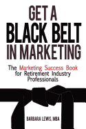 Get a Black Belt in Marketing: The Marketing Success Book for Retirement Industry Professionals