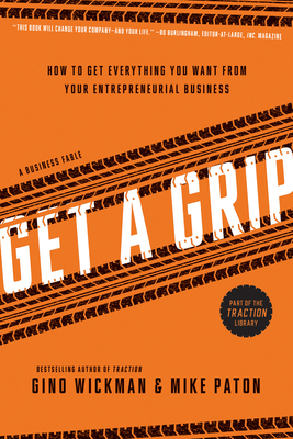 Get a Grip: How to Get Everything You Want from Your Entrepreneurial Business - Wickman, Gino, and Paton, Mike