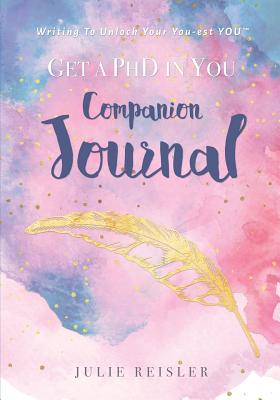 Get a PhD in YOU Companion Journal: Writing To Unlock Your You-est YOU(TM) - Reisler, Julie