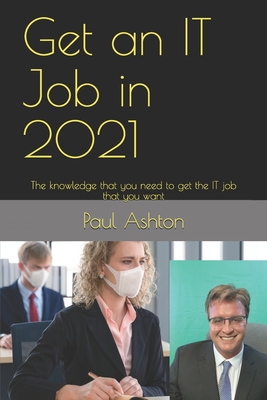 Get an IT Job in 2021: The knowledge that you need to get the IT job that you want - Ashton, Paul