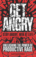 Get Angry: Unleashing the Power of Productive Rage - self-help with a funny, sarcastic twist- success guide - stop being calm and instead be loud - self-growth to not take too seriously, but furiously