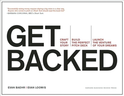 Get Backed: Craft Your Story, Build the Perfect Pitch Deck, and Launch the Venture of Your Dreams - Baehr, Evan, and Loomis, Evan