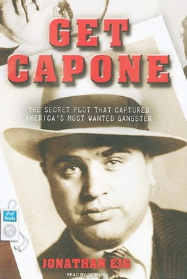 Get Capone: The Secret Plot That Captured America's Most Wanted Gangster - Eig, Jonathan, and Hill, Dick (Narrator)