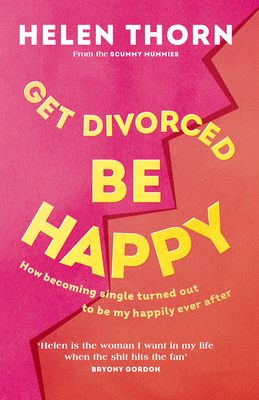 Get Divorced, Be Happy: How becoming single turned out to be my happily ever after - Thorn, Helen