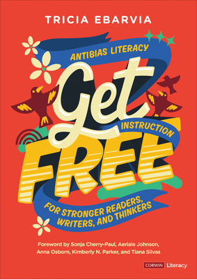 Get Free: Antibias Literacy Instruction for Stronger Readers, Writers, and Thinkers - Ebarvia, Tricia