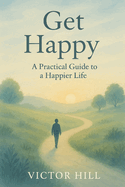 Get Happy: A Practical Guide To A Happier Life