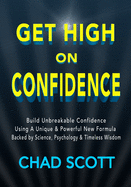 Get High On Confidence: Build Unbreakable Confidence Using A Unique & Powerful New Formula Backed by Science, Psychology & Timeless Wisdom