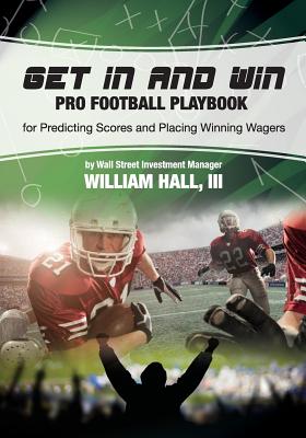 Get In and Win Pro Football Playbook: For Predicting Scores and Placing Winner Wagers By a Wall Street Investment Manager - Hall, William O, III