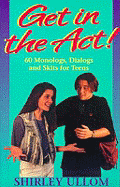 Get in the ACT!: 60 Monologs, Dialogs and Skits for Teens