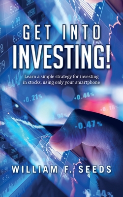 Get Into Investing!: Learn a simple strategy for investing in stocks, using only your smartphone. - Seeds, William F