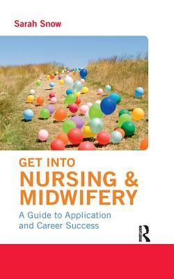 Get into Nursing & Midwifery: A Guide to Application and Career Success - Snow, Sarah