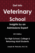 Get Into Veterinary School: Insights by an Admissions Expert -2012 Edition- For High School, College & Returning Adult Students