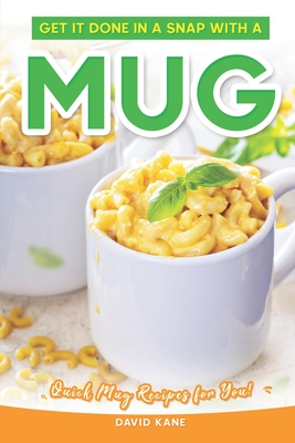 Get It Done in a Snap with a Mug: Quick Mug Recipes for You! - Kane, David