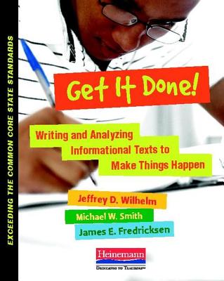 Get It Done!: Writing and Analyzing Informational Texts to Make Things Happen - Wilhelm, Jeffrey D, and Smith, Michael, and Fredricksen, James