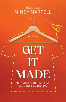 Get It Made: Build Your Clothing Line from Idea to Reality - Martell, Mindy