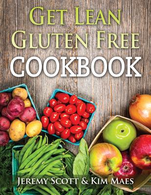 Get Lean Gluten Free Cookbook: 40+ Fresh & Simple Recipes to KEEP You Lean, Fit & Healthy - Scott, Jeremy, and Maes, Kim