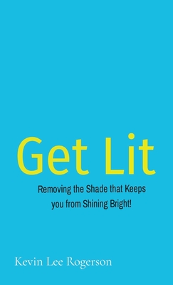 Get Lit: Removing the Shade that Keeps you from Shining Bright! - Rogerson, Kevin Lee