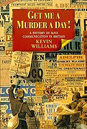 Get Me a Murder a Day!: A History of Mass Communication in Britain - Williams, Kevin