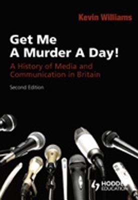 Get Me a Murder a Day!: A History of Media and Communication in Britain - Williams, Kevin