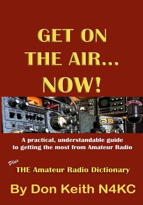 Get on the Air...Now!: A practical, understandable guide to getting the most from Amateur Radio - Keith, Don