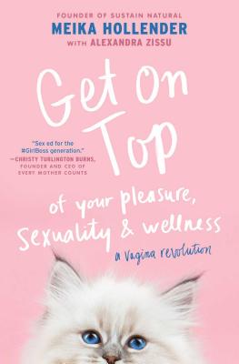 Get on Top: Of Your Pleasure, Sexuality & Wellness: A Vagina Revolution - Hollender, Meika, and Zissu, Alexandra (Contributions by)