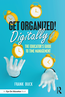 Get Organized Digitally!: The Educator's Guide to Time Management - Buck, Frank