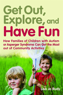 Get Out, Explore, and Have Fun!: How Families of Children with Autism or Asperger Syndrome Can Get the Most Out of Community Activities
