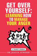Get over Yourself: Learning How to Manage Your Anger: A Trainer's Manual