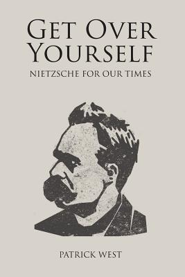 Get Over Yourself: Nietzsche for Our Times - West, Patrick