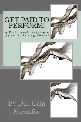 Get Paid To Perform!: A Performer's Reference Guide to Getting Booked - Cain, Dan