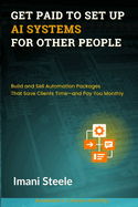 Get Paid to Set Up AI Systems for Other People: Build and Sell Automation Packages That Save Clients Time-and Pay You Monthly