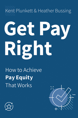 Get Pay Right: How to Achieve Pay Equity That Works - Plunkett, Kent, and Bussing, Heather, Jd