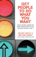 Get People to Do What You Want: How to Use Body Language and Words to Attract People You Like and Avoid the Ones You Don't - Hartley, Gregory, and Karinch, Maryann